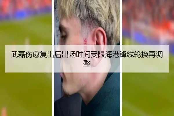 武磊伤愈复出后出场时间受限海港锋线轮换再调整